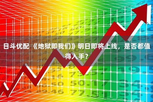 日斗优配 《地狱即我们》明日即将上线，是否都值得入手？