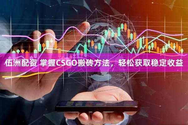 伍洲配资 掌握CSGO搬砖方法，轻松获取稳定收益