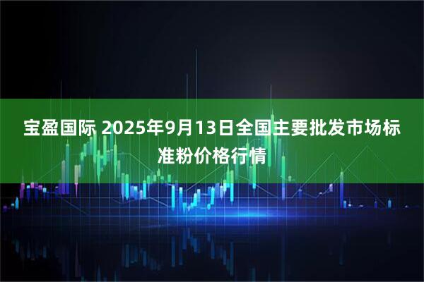 宝盈国际 2025年9月13日全国主要批发市场标准粉价格行情