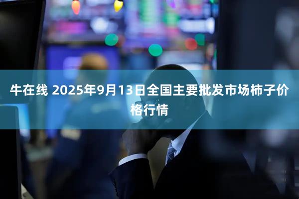 牛在线 2025年9月13日全国主要批发市场柿子价格行情