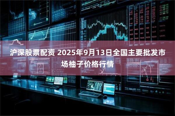 沪深股票配资 2025年9月13日全国主要批发市场柚子价格行情