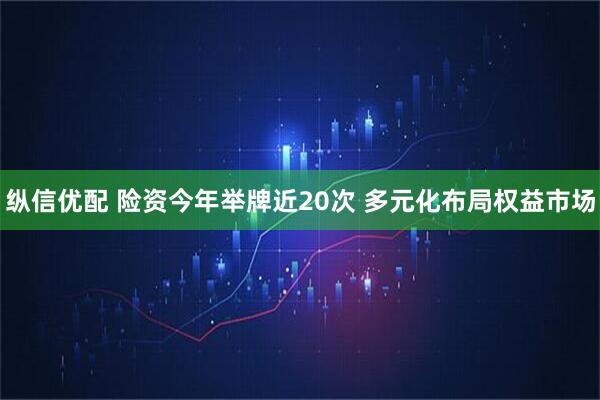 纵信优配 险资今年举牌近20次 多元化布局权益市场