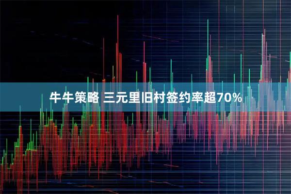 牛牛策略 三元里旧村签约率超70%