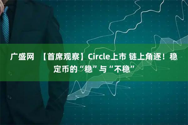 广盛网  【首席观察】Circle上市 链上角逐！稳定币的“稳”与“不稳”