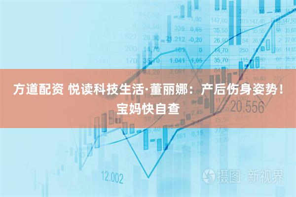 方道配资 悦读科技生活·董丽娜：产后伤身姿势！宝妈快自查