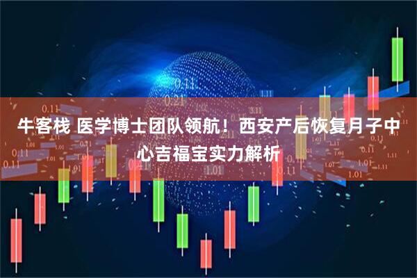 牛客栈 医学博士团队领航！西安产后恢复月子中心吉福宝实力解析
