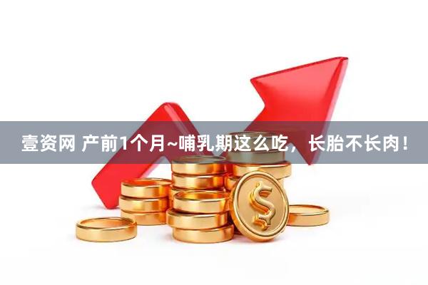 壹资网 产前1个月~哺乳期这么吃，长胎不长肉！