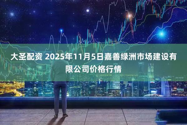 大圣配资 2025年11月5日嘉善绿洲市场建设有限公司价格行情