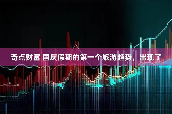 奇点财富 国庆假期的第一个旅游趋势，出现了