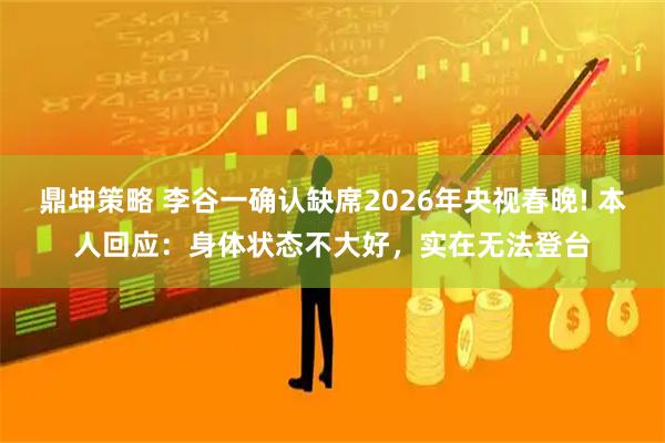 鼎坤策略 李谷一确认缺席2026年央视春晚! 本人回应：身体状态不大好，实在无法登台