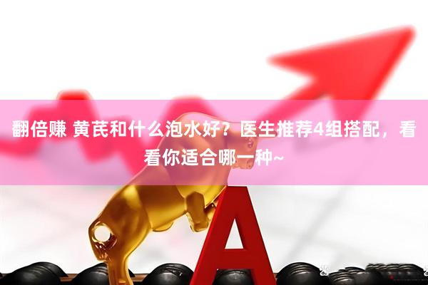 翻倍赚 黄芪和什么泡水好？医生推荐4组搭配，看看你适合哪一种~