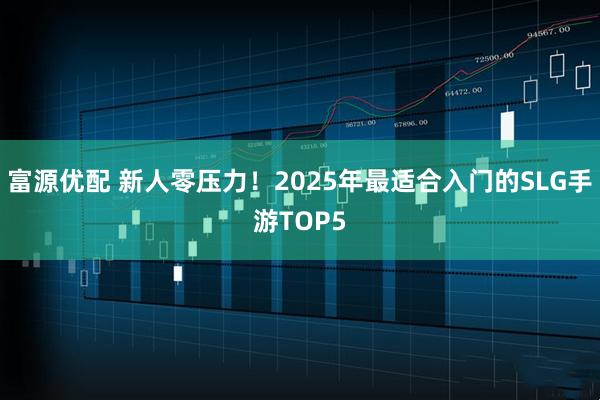 富源优配 新人零压力！2025年最适合入门的SLG手游TOP5