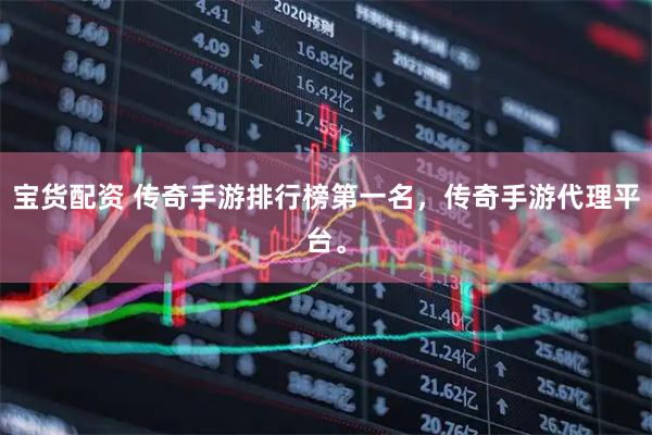 宝货配资 传奇手游排行榜第一名，传奇手游代理平台。