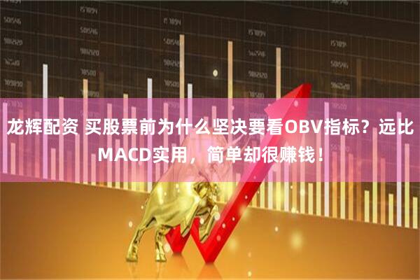 龙辉配资 买股票前为什么坚决要看OBV指标？远比MACD实用，简单却很赚钱！