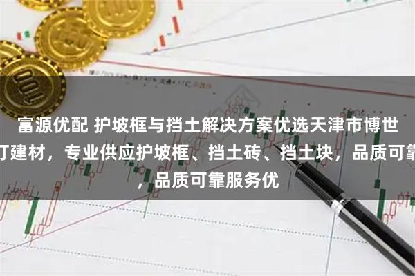 富源优配 护坡框与挡土解决方案优选天津市博世阿斯普汀建材，专业供应护坡框、挡土砖、挡土块，品质可靠服务优