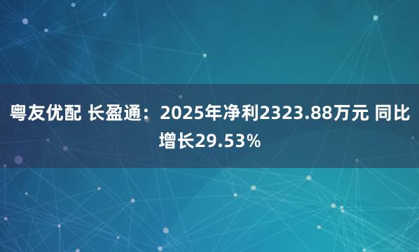 粤友优配 长盈通：2025年净利2323.88万元 同比增长29.53%