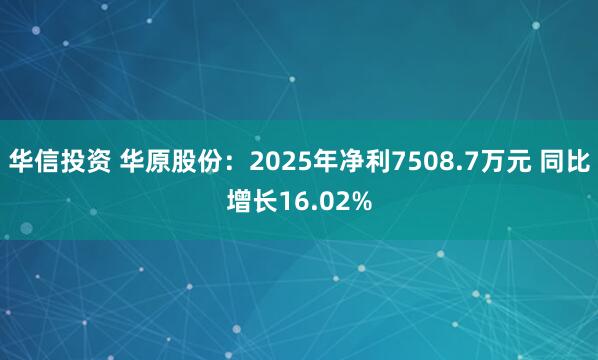 华信投资 华原股份：2025年净利7508.7万元 同比增长16.02%