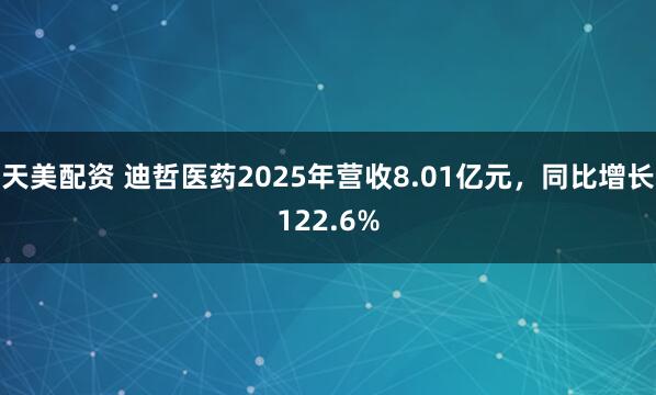 天美配资 迪哲医药2025年营收8.01亿元，同比增长122.6%