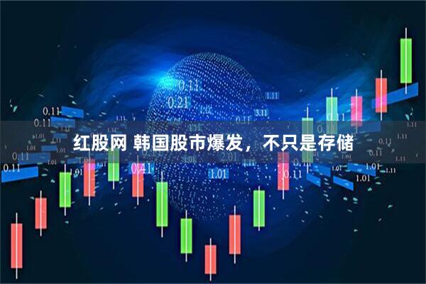 红股网 韩国股市爆发，不只是存储