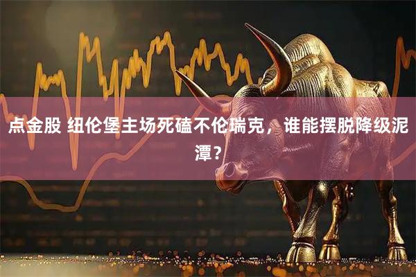 点金股 纽伦堡主场死磕不伦瑞克，谁能摆脱降级泥潭？