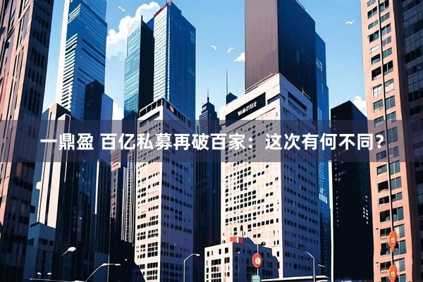 一鼎盈 百亿私募再破百家：这次有何不同？