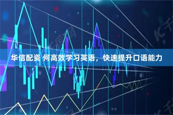华信配资 何高效学习英语，快速提升口语能力