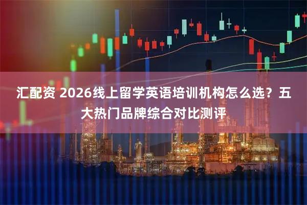 汇配资 2026线上留学英语培训机构怎么选？五大热门品牌综合对比测评