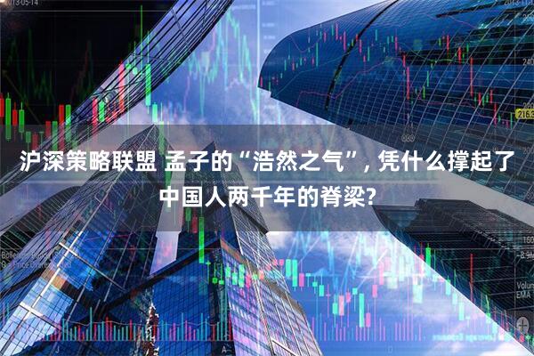沪深策略联盟 孟子的“浩然之气”, 凭什么撑起了中国人两千年的脊梁?